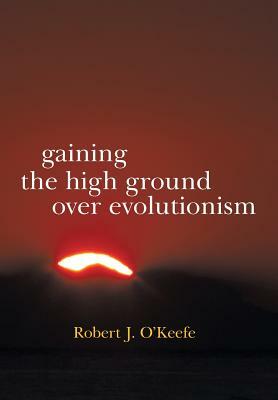 Gaining the High Ground Over Evolutionism by Robert J. O'Keefe