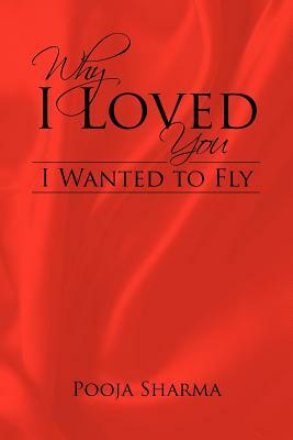 Why I Loved You: I Wanted to Fly by Pooja Sharma