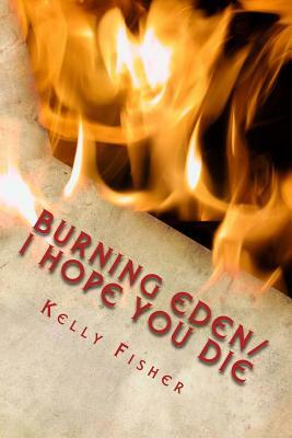 Burning Eden/ I Hope You Die by Kelly Fisher