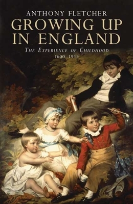 Growing Up in England: The Experience of Childhood 1600-1914 by Anthony Fletcher