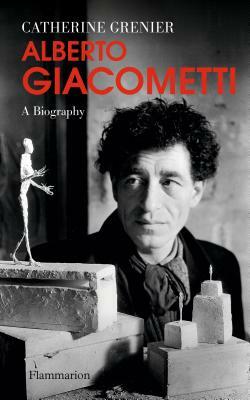 Alberto Giacometti: A Biography by Catherine Grenier