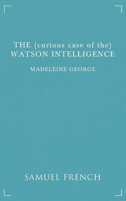 The (Curious Case of The) Watson Intelligence by Madeleine George