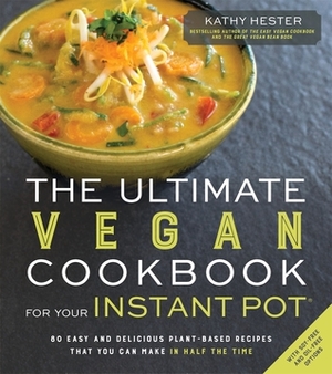 The Ultimate Vegan Cookbook for Your Instant Pot: 80 Easy and Delicious Plant-Based Recipes That You Can Make in Half the Time by Kathy Hester