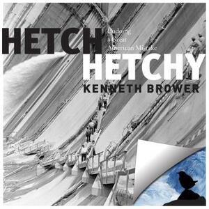Hetch Hetchy: Undoing a Great American Mistake by Kenneth Brower