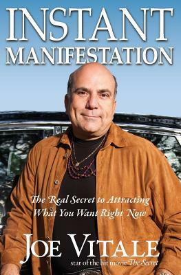 Instant Manifestation: The Real Secret to Attracting What You Want Right Now by Joe Vitale