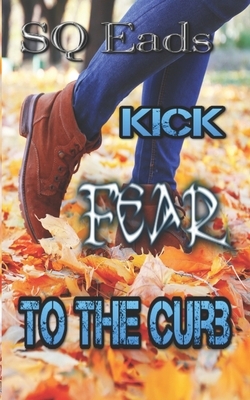 Kick Fear To The Curb by Sq Eads