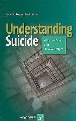 Understanding Suicide: Why We Don't and How We Might by James R. Rogers, David Lester