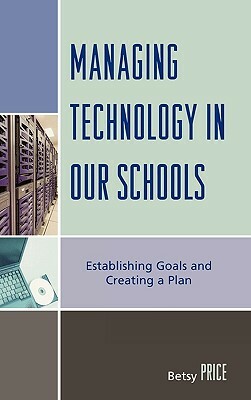 Managing Technology in Our Schools: Establishing Goals and Creating a Plan by Betsy Price