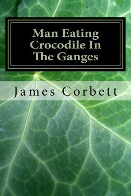Man Eating Crocodile In The Ganges: Great White Hunter by James Corbett