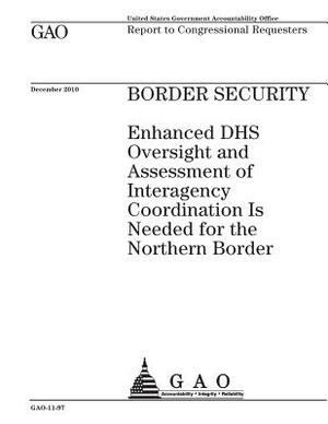 Border security: enhanced DHS oversight and assessment of interagency coordination is needed for the northern border: report to congres by U. S. Government Accountability Office