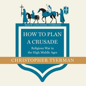 How to Plan a Crusade: Religious War in the High Middle Ages by Christopher Tyerman