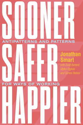 Sooner Safer Happier: Patterns and Antipatterns for Organizational Agility by Jonathan Smart