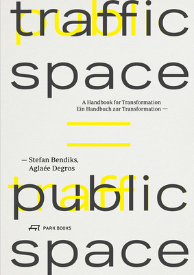 Traffic Space Is Public Space: A Handbook for Transformation by Stefan Bendiks, Aglaée Degros