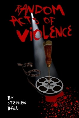 Random Acts of Violence by Stephen Ball