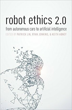 Robot Ethics 2.0: From Autonomous Cars to Artificial Intelligence by Keith Abney, Ryan Jenkins, Patrick Lin