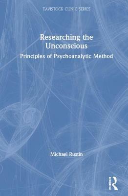 Researching the Unconscious: Principles of Psychoanalytic Method by Michael Rustin