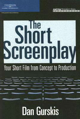 The Short Screenplay: Your Short Film from Concept to Production by Dan Gurskis