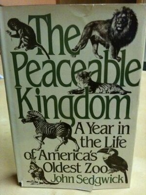 The Peaceable Kingdom: A Year In The Life Of America's Oldest Zoo by John Sedgwick, John Sedwick