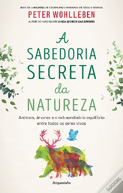 A Sabedoria Secreta da Natureza: Animais, árvores e o extraordinário equilíbrio entre todos os seres vivos. by Elsa T. S. Vieira, Peter Wohlleben