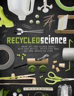 Recycled Science: Bring Out Your Science Genius with Soda Bottles, Potato Chip Bags, and More Unexpected Stuff by Jodi Lyn Wheeler-Toppen, Tammy Enz
