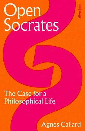 Open Socrates: The Case for a Philosophical Life by Agnes Callard