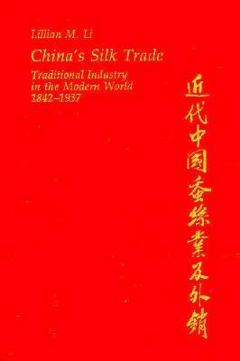 China's Silk Trade: Traditional Industry in the Modern World, 1842-1937 by Lillian M. Li