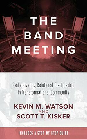 The Band Meeting: Rediscovering Relational Discipleship in Transformational Community by Scott Kisker, Kevin Watson