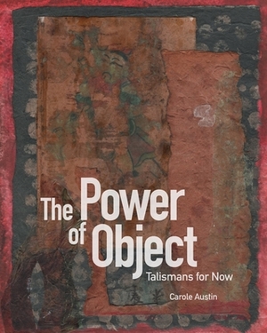 The Power of Object: Talismans for Now by Carole Austin