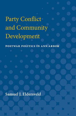 Party Conflict and Community Development: Postwar Politics in Ann Arbor by Samuel J. Eldersveld