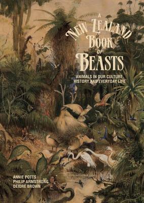 A New Zealand Book of Beasts: Animals in Our Culture, History and Everday Life by Philip Armstrong, Annie Potts, Deidre Brown