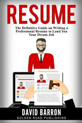 Resume: The Definitive Guide on Writing a Professional Resume to Land You Your Dream Job by David Barron