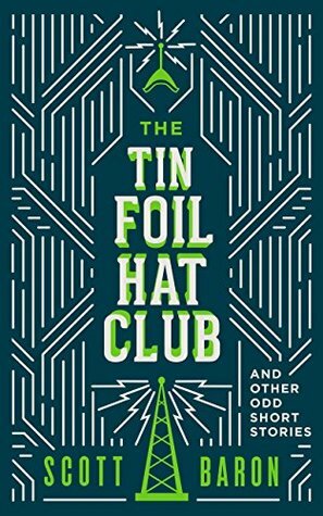 The Tin Foil Hat Club: And Other Odd Short Stories by Scott Baron