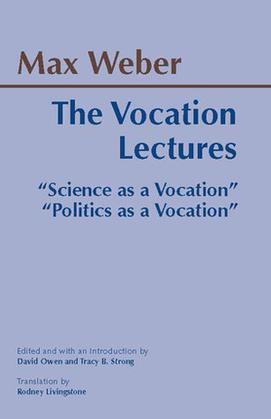 The Vocation Lectures: Science as a Vocation/Politics as a Vocation by Rodney Livingstone, Max Weber, Tracy B. Strong, David Owen