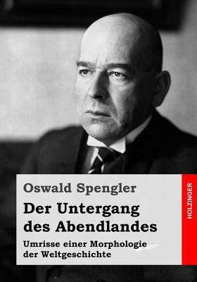 Der Untergang des Abendlandes: Umrisse einer Morphologie der Weltgeschichte by Oswald Spengler