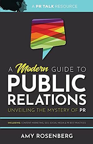 A Modern Guide to Public Relations: Unveiling the Mystery of PR: Including: Content Marketing, SEO, Social Media & PR Best Practices by Amy Rosenberg
