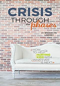 Crisis Through the Phases: How to Help Hurting Kids with Whatever Is Next by Brooklyn Lindsey