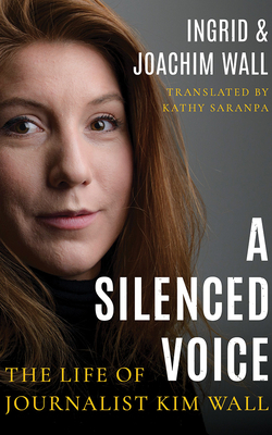 A Silenced Voice: The Life of Journalist Kim Wall by Joachim Wall, Ingrid Wall