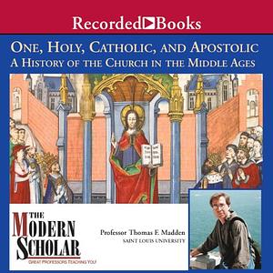 One, Holy, Catholic And Apostolic: A History Of The Church In The Middle Ages by Thomas F. Madden