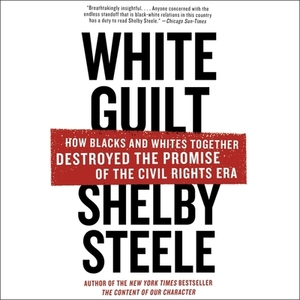 White Guilt: How Blacks and Whites Together Destroyed the Promise of the Civil Rights Era by Shelby Steele