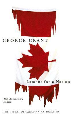 Lament for a Nation: The Defeat of Canadian Nationalism by George Grant