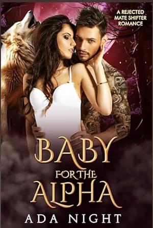 Baby for the Alpha: A Rejected Mate Shifter Romance  by Ada Night