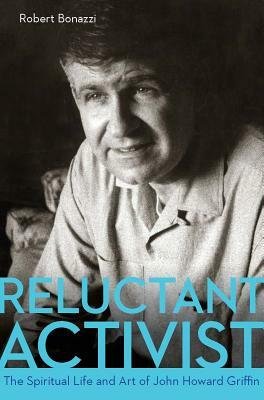 Reluctant Activist: The Spiritual Life and Art of John Howard Griffin by Robert Bonazzi