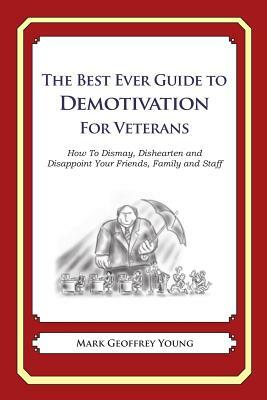 The Best Ever Guide to Demotivation for Veterans: How To Dismay, Dishearten and Disappoint Your Friends, Family and Staff by Mark Geoffrey Young
