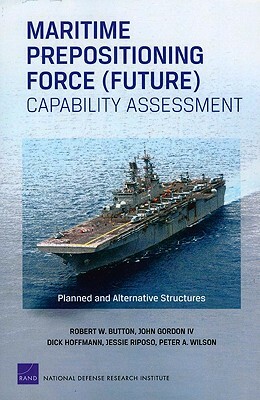 Maritime Prepositioning Force (Future) Capability Assessment: Planned and Alternative Structures by Dick Hoffmann, Robert W. Button, John Gordon