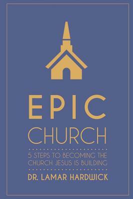 Epic Church: 5 Steps to Becoming the Church Jesus is Building by Lamar Hardwick