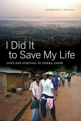 I Did It to Save My Life: Love and Survival in Sierra Leone by Catherine E. Bolten