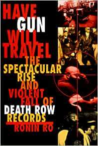 Have Gun Will Travel: The Spectacular Rise and Violent Fall of Death Row Records by Ronin Ro