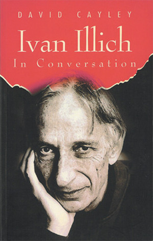 Ivan Illich in Conversation by David Cayley, Ivan Illich