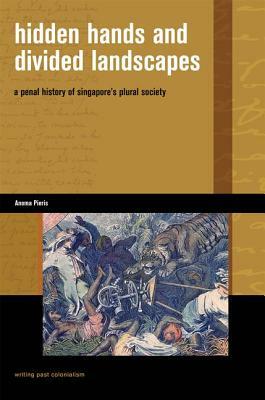 Hidden Hands and Divided Landscapes: A Penal History of Singapore's Plural Society by Anoma Pieris