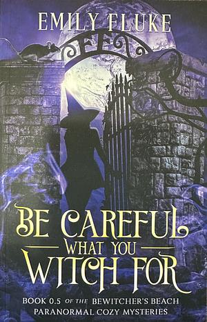 Be Careful What You Witch For by Emily Fluke